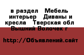  в раздел : Мебель, интерьер » Диваны и кресла . Тверская обл.,Вышний Волочек г.